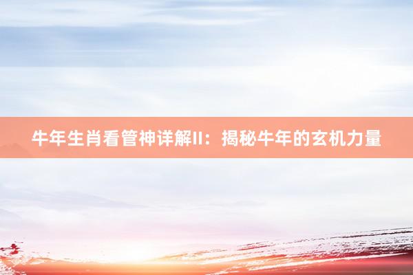 牛年生肖看管神详解II：揭秘牛年的玄机力量