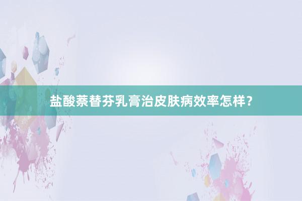 盐酸萘替芬乳膏治皮肤病效率怎样？