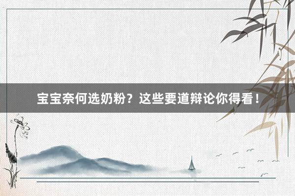 宝宝奈何选奶粉？这些要道辩论你得看！