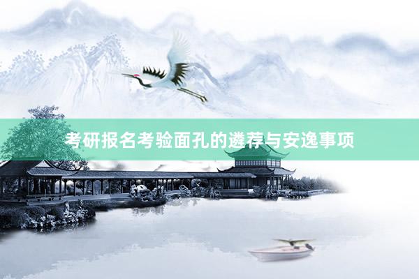 考研报名考验面孔的遴荐与安逸事项