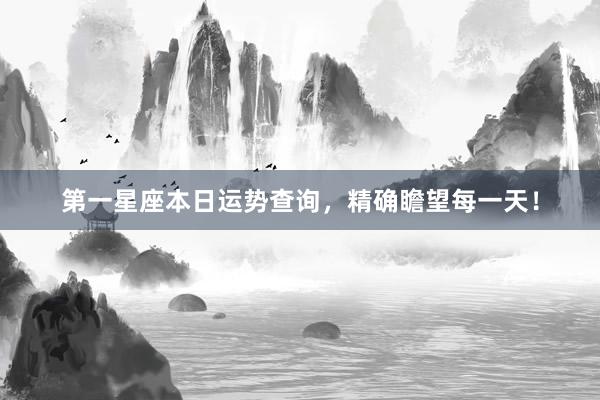 第一星座本日运势查询，精确瞻望每一天！