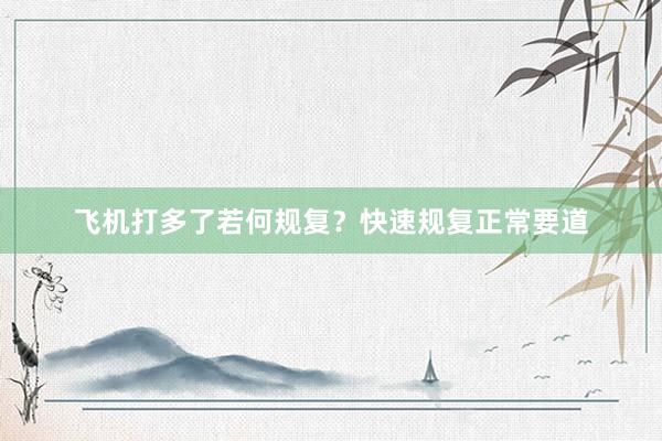 飞机打多了若何规复？快速规复正常要道